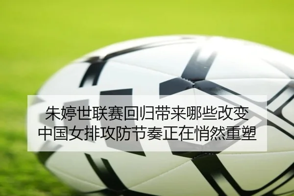 朱婷世联赛回归带来哪些改变 中国女排攻防节奏正在悄然重塑